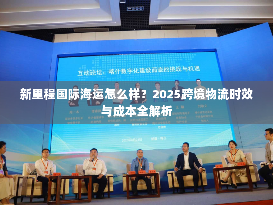 新里程国际海运怎么样？2025跨境物流时效与成本全解析