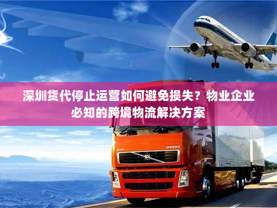 深圳货代停止运营如何避免损失?物业企业必知的跨境物流解决方案 深圳货代停止运营如何避免损失?物业企业必知的跨境物流解决方案