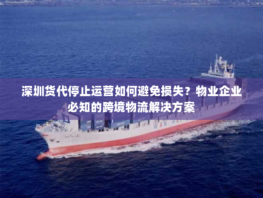 深圳货代停止运营如何避免损失?物业企业必知的跨境物流解决方案 深圳货代停止运营如何避免损失?物业企业必知的跨境物流解决方案