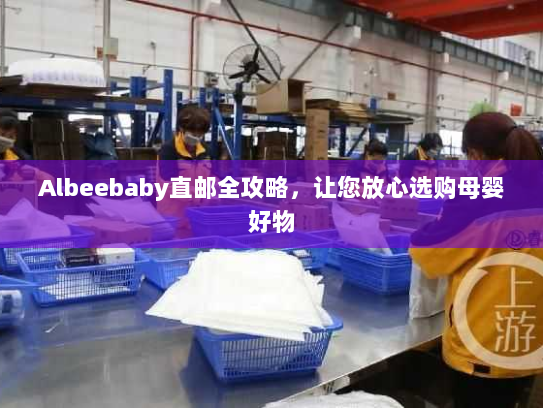Albeebaby直邮全攻略，让您放心选购母婴好物