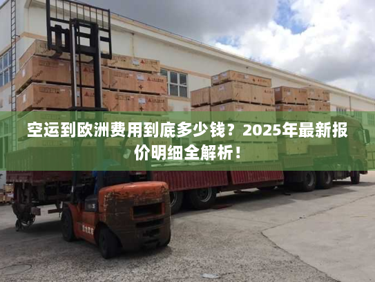 空运到欧洲费用到底多少钱？2025年最新报价明细全解析！