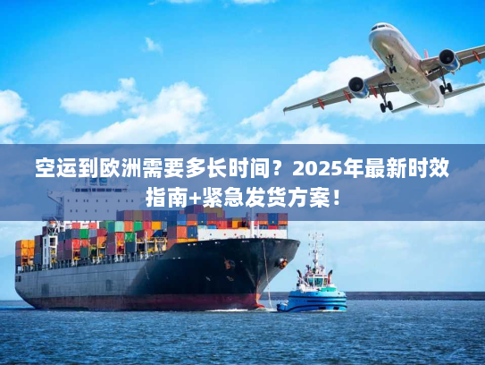 空运到欧洲需要多长时间?2025年最新时效指南+紧急发货方案! 空运到欧洲需要多长时间?2025年最新时效指南+紧急发货方案!