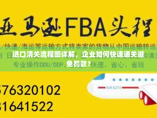 进口清关流程图详解，企业如何快速通关避免罚款？