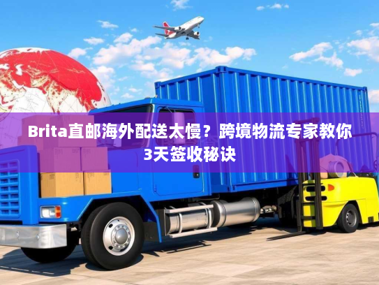 Brita直邮海外配送太慢？跨境物流专家教你3天签收秘诀