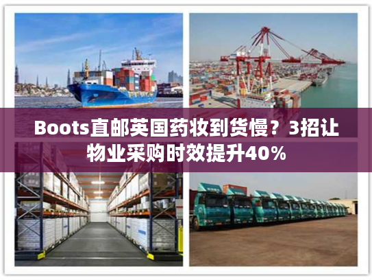 Boots直邮英国药妆到货慢?3招让物业采购时效提升40% Boots直邮英国药妆到货慢?3招让物业采购时效提升40%