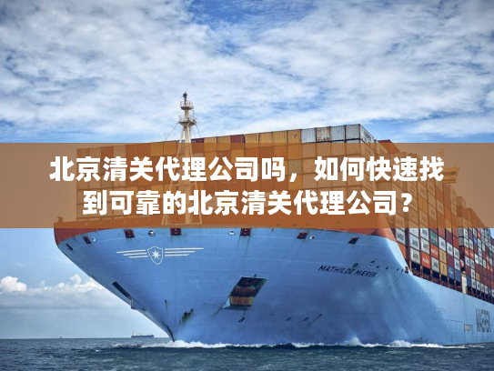 北京清关代理公司吗,如何快速找到可靠的北京清关代理公司? 北京清关代理公司吗,如何快速找到可靠的北京清关代理公司?