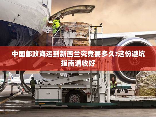 中国邮政海运到新西兰究竟要多久?这份避坑指南请收好 中国邮政海运到新西兰究竟要多久?这份避坑指南请收好