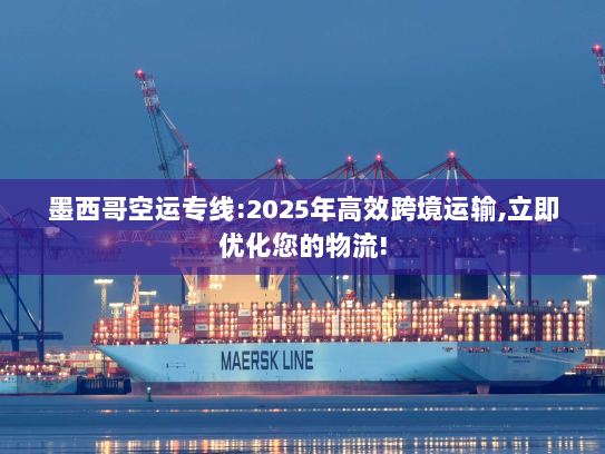 墨西哥空运专线:2025年高效跨境运输,立即优化您的物流! 墨西哥空运专线:2025年高效跨境运输,立即优化您的物流!