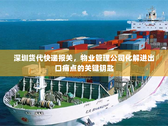 深圳货代快递报关,物业管理公司化解进出口痛点的关键钥匙 深圳货代快递报关,物业管理公司化解进出口痛点的关键钥匙