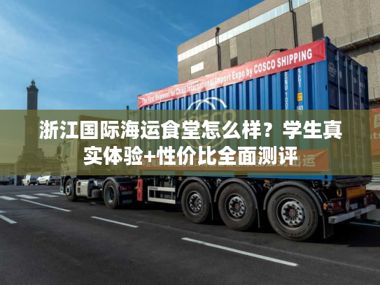 浙江国际海运食堂怎么样?学生真实体验+性价比全面测评 浙江国际海运食堂怎么样?学生真实体验+性价比全面测评