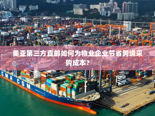 美亚第三方直邮如何为物业企业节省跨境采购成本? 美亚第三方直邮如何为物业企业节省跨境采购成本?