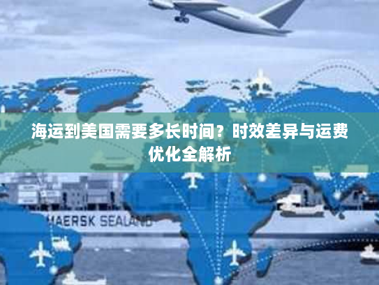 海运到美国需要多长时间?时效差异与运费优化全解析 海运到美国需要多长时间?时效差异与运费优化全解析