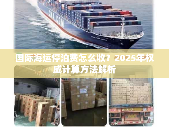 国际海运停泊费怎么收?2025年权威计算方法解析 国际海运停泊费怎么收?2025年权威计算方法解析