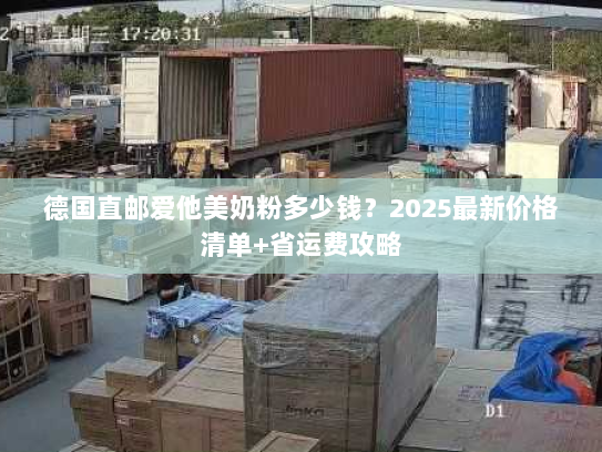 德国直邮爱他美奶粉多少钱?2025最新价格清单+省运费攻略 德国直邮爱他美奶粉多少钱?2025最新价格清单+省运费攻略