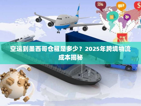 空运到墨西哥仓租是多少？2025年跨境物流成本揭秘