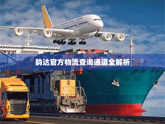 韵达官方物流查询通道全解析 韵达官方物流查询通道全解析