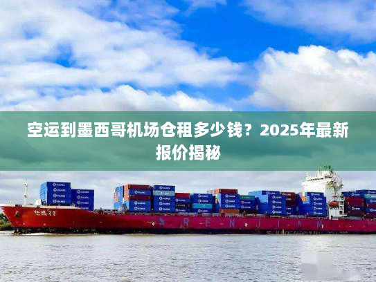 空运到墨西哥机场仓租多少钱?2025年最新报价揭秘 空运到墨西哥机场仓租多少钱?2025年最新报价揭秘