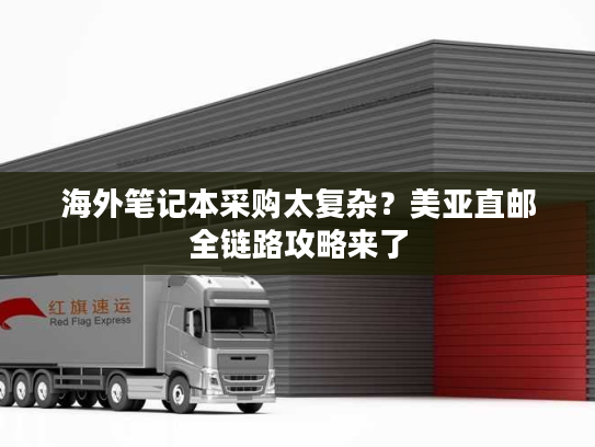 海外笔记本采购太复杂？美亚直邮全链路攻略来了