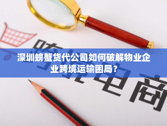 深圳螃蟹货代公司如何破解物业企业跨境运输困局? 深圳螃蟹货代公司如何破解物业企业跨境运输困局?