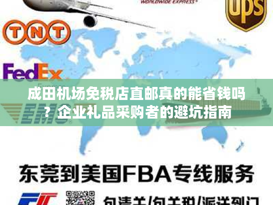 成田机场免税店直邮真的能省钱吗？企业礼品采购者的避坑指南