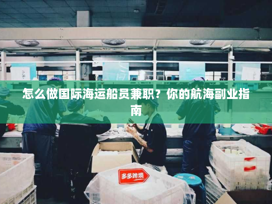 怎么做国际海运船员兼职？你的航海副业指南