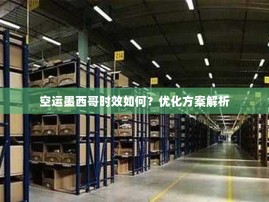 空运墨西哥时效如何?优化方案解析 空运墨西哥时效如何?优化方案解析