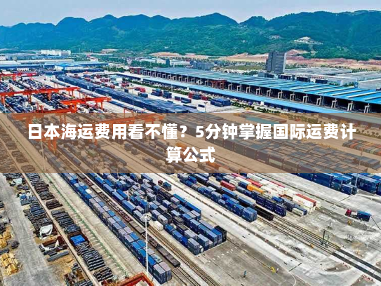 日本海运费用看不懂？5分钟掌握国际运费计算公式