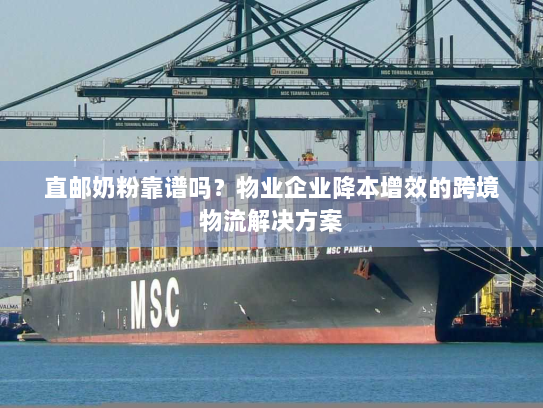 直邮奶粉靠谱吗？物业企业降本增效的跨境物流解决方案