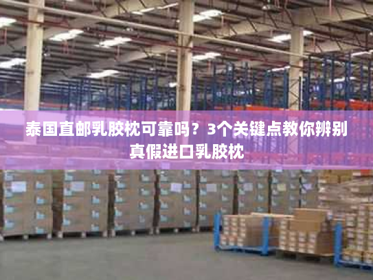 泰国直邮乳胶枕可靠吗?3个关键点教你辨别真假进口乳胶枕 泰国直邮乳胶枕可靠吗?3个关键点教你辨别真假进口乳胶枕