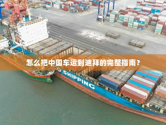 怎么把中国车运到迪拜的完整指南？