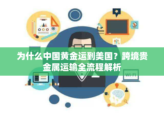 为什么中国黄金运到美国？跨境贵金属运输全流程解析