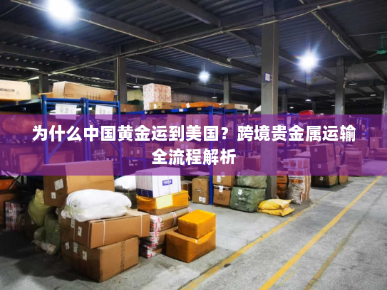 为什么中国黄金运到美国？跨境贵金属运输全流程解析