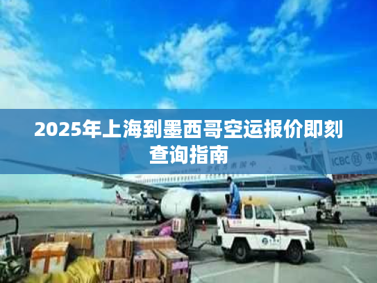 2025年上海到墨西哥空运报价即刻查询指南