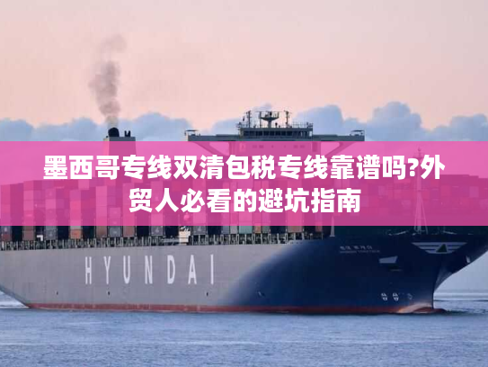 墨西哥专线双清包税专线靠谱吗?外贸人必看的避坑指南