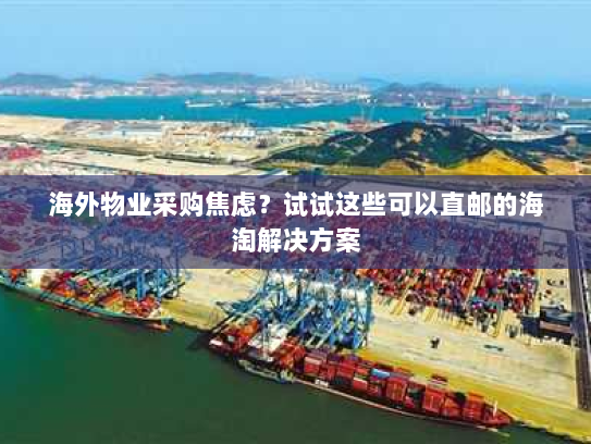 海外物业采购焦虑?试试这些可以直邮的海淘解决方案 海外物业采购焦虑?试试这些可以直邮的海淘解决方案