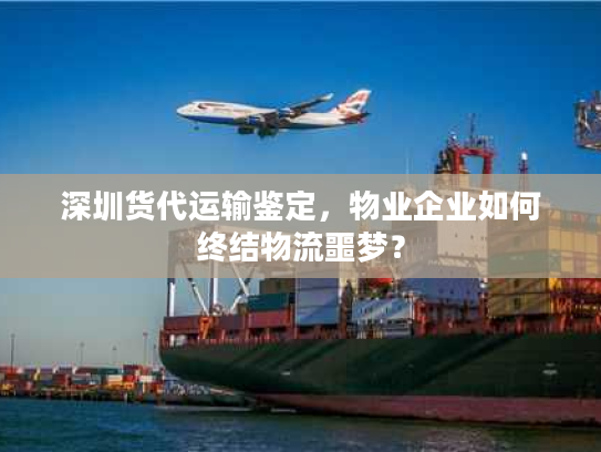 深圳货代运输鉴定,物业企业如何终结物流噩梦? 深圳货代运输鉴定,物业企业如何终结物流噩梦?