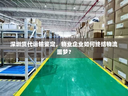 深圳货代运输鉴定,物业企业如何终结物流噩梦? 深圳货代运输鉴定,物业企业如何终结物流噩梦?