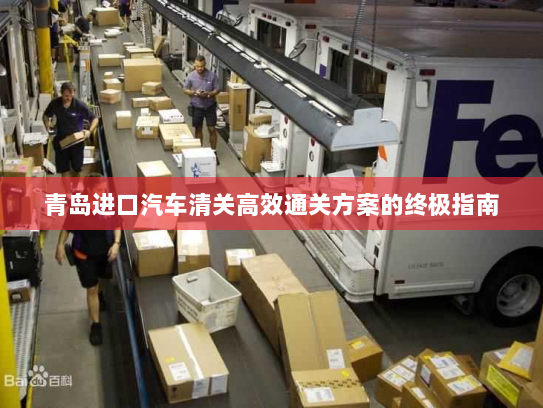 青岛进口汽车清关高效通关方案的终极指南