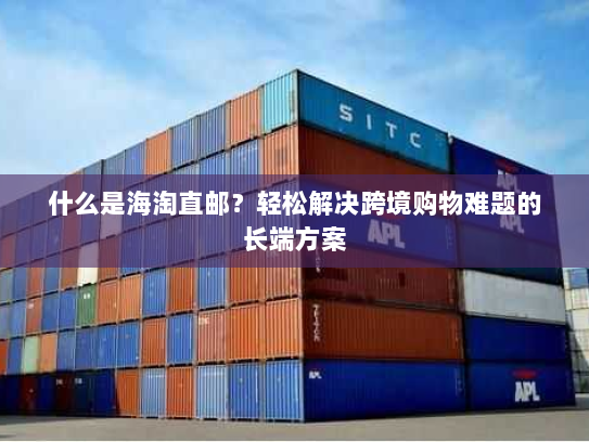 什么是海淘直邮?轻松解决跨境购物难题的长端方案 什么是海淘直邮?轻松解决跨境购物难题的长端方案