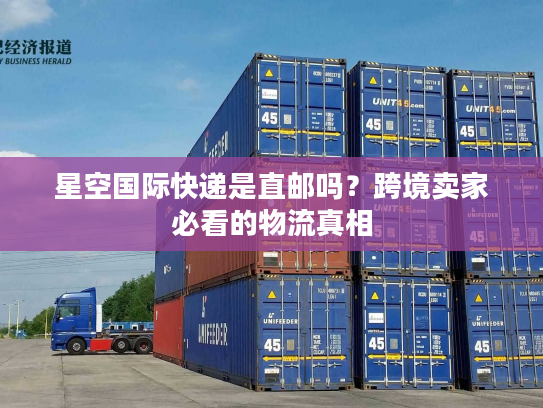 星空国际快递是直邮吗？跨境卖家必看的物流真相