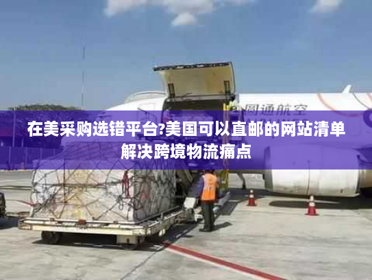 在美采购选错平台?美国可以直邮的网站清单解决跨境物流痛点