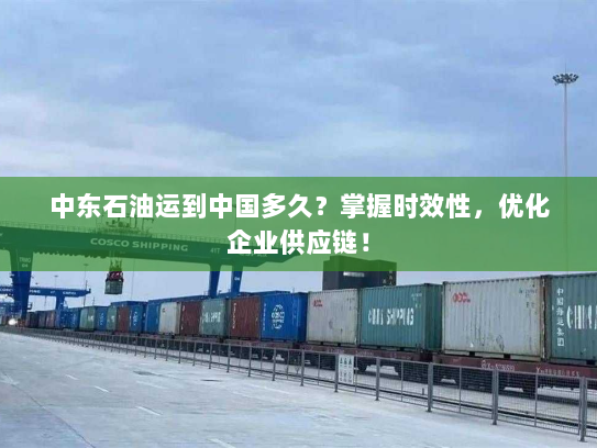 中东石油运到中国多久?掌握时效性,优化企业供应链! 中东石油运到中国多久?掌握时效性,优化企业供应链!