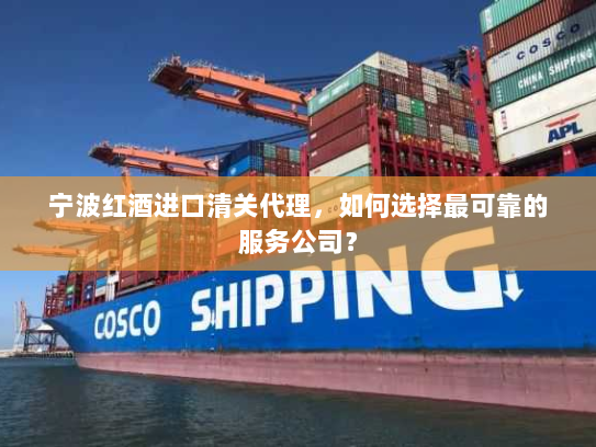 宁波红酒进口清关代理,如何选择最可靠的服务公司? 宁波红酒进口清关代理,如何选择最可靠的服务公司?