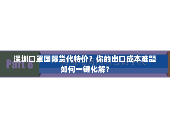 深圳口罩国际货代特价?你的出口成本难题如何一键化解? 深圳口罩国际货代特价?你的出口成本难题如何一键化解?