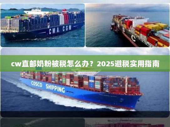 cw直邮奶粉被税怎么办?2025避税实用指南 cw直邮奶粉被税怎么办?2025避税实用指南