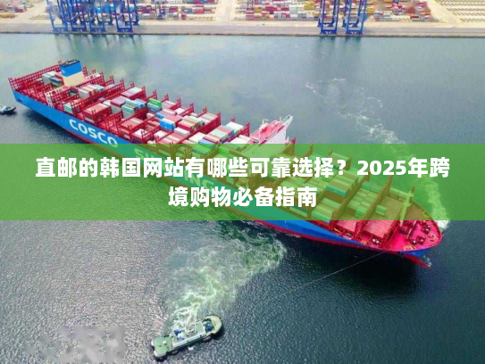 直邮的韩国网站有哪些可靠选择?2025年跨境购物必备指南 直邮的韩国网站有哪些可靠选择?2025年跨境购物必备指南