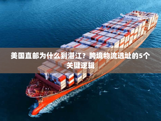 美国直邮为什么到湛江?跨境物流选址的5个关键逻辑 美国直邮为什么到湛江?跨境物流选址的5个关键逻辑
