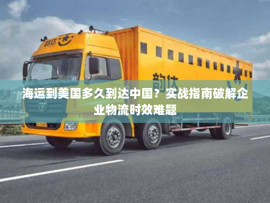 海运到美国多久到达中国?实战指南破解企业物流时效难题 海运到美国多久到达中国?实战指南破解企业物流时效难题
