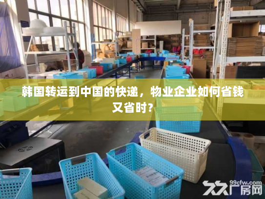 韩国转运到中国的快递,物业企业如何省钱又省时? 韩国转运到中国的快递,物业企业如何省钱又省时?