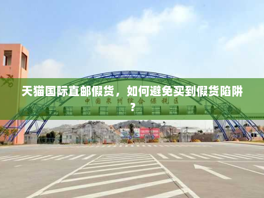 天猫国际直邮假货,如何避免买到假货陷阱? 天猫国际直邮假货,如何避免买到假货陷阱?